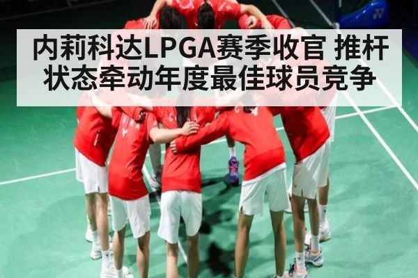 内莉科达LPGA赛季收官 推杆状态牵动年度最佳球员竞争