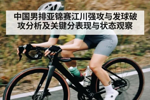 中国男排亚锦赛江川强攻与发球破攻分析及关键分表现与状态观察
