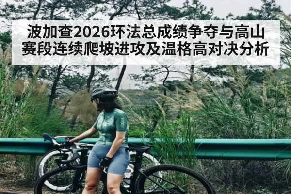 波加查2026环法总成绩争夺与高山赛段连续爬坡进攻及温格高对决分析