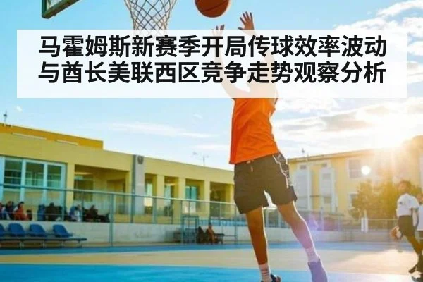 马霍姆斯新赛季开局传球效率波动与酋长美联西区竞争走势观察分析